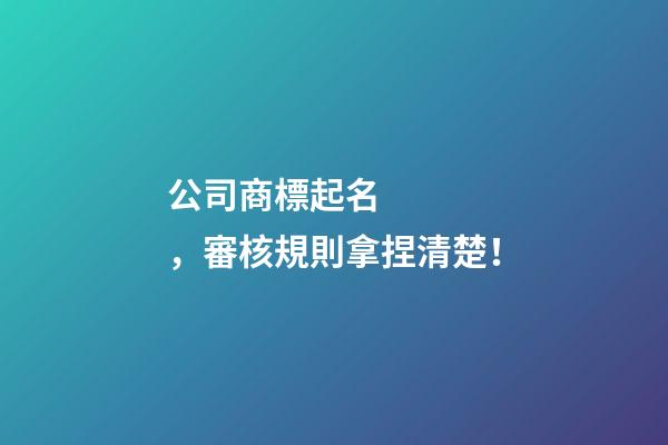 公司商標起名，審核規則拿捏清楚！-第1張-公司起名-玄機派